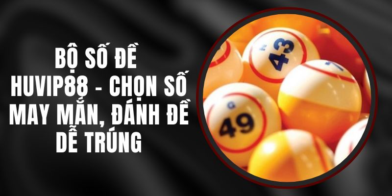 Bộ Số Đề Huvip88 - Chọn Số May Mắn, Đánh Đề Dễ Trúng