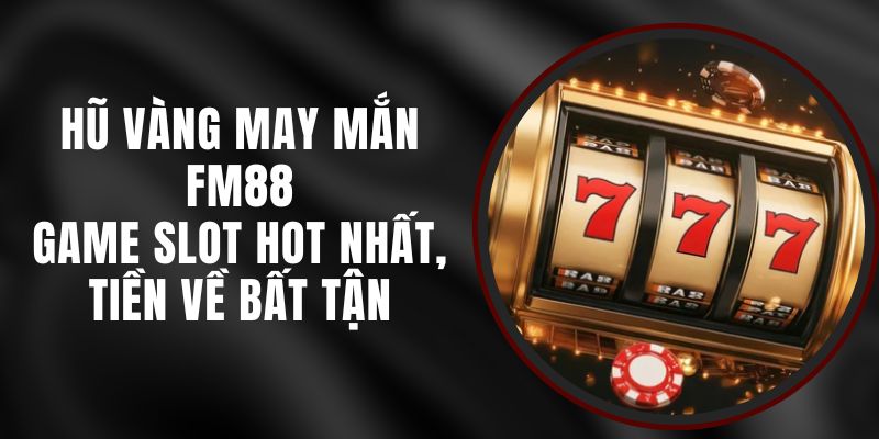 Hũ Vàng May Mắn FM88 - Game Slot Hot Nhất, Tiền Về Bất Tận