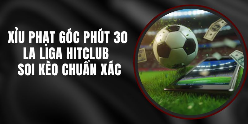 Xỉu Phạt Góc Phút 30 La Liga Hitclub - Soi Kèo Chuẩn Xác